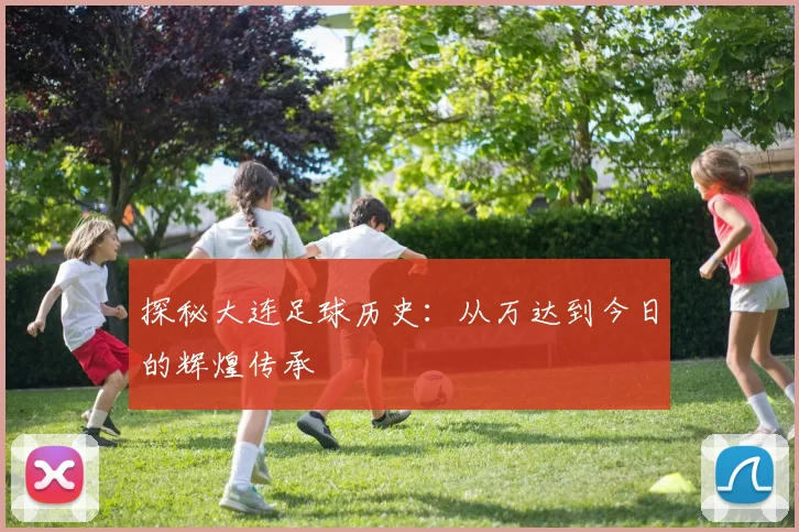 探秘大连足球历史:从万达到今日的辉煌传承