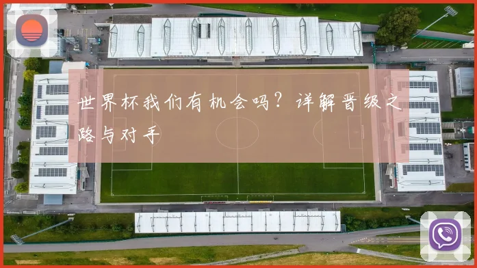 世界杯我们有机会吗?详解晋级之路与对手