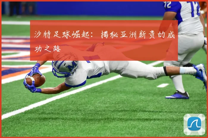 沙特足球崛起:揭秘亚洲新贵的成功之路