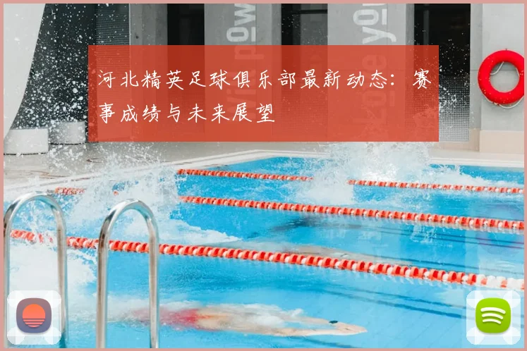 河北精英足球俱乐部最新动态:赛事成绩与未来展望