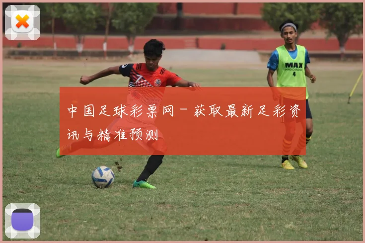 中国足球彩票网 - 获取最新足彩资讯与精准预测