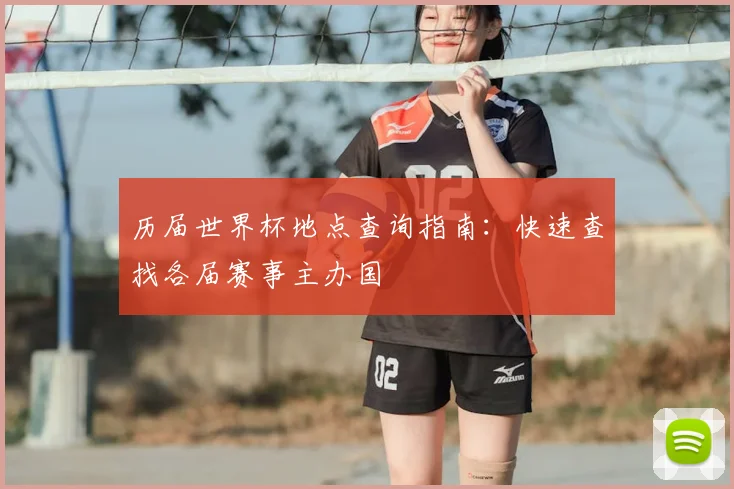 历届世界杯地点查询指南：快速查找各届赛事主办国