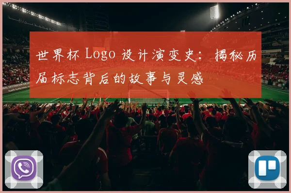 世界杯 Logo 设计演变史：揭秘历届标志背后的故事与灵感
