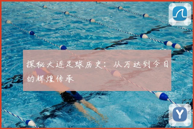 探秘大连足球历史:从万达到今日的辉煌传承