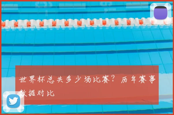 世界杯总共多少场比赛？历年赛事数据对比
