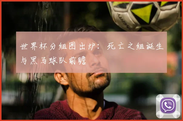 世界杯分组图出炉:死亡之组诞生与黑马球队前瞻
