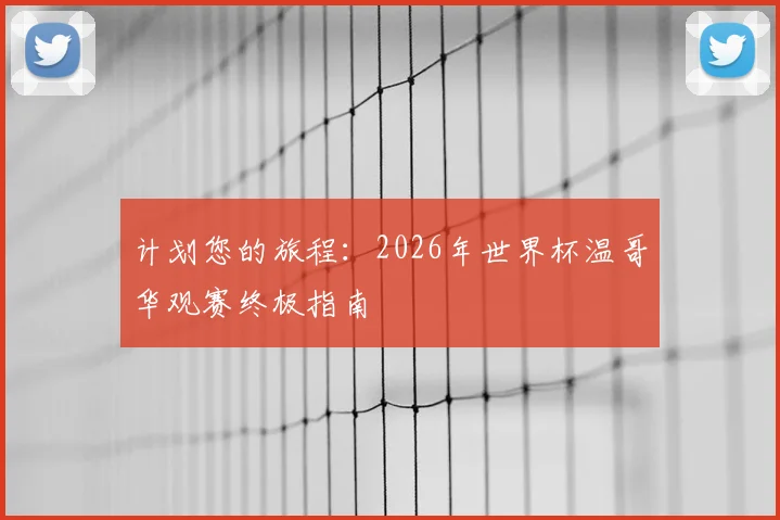 计划您的旅程：2026年世界杯温哥华观赛终极指南