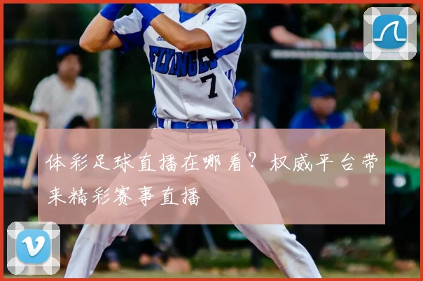 体彩足球直播在哪看？权威平台带来精彩赛事直播