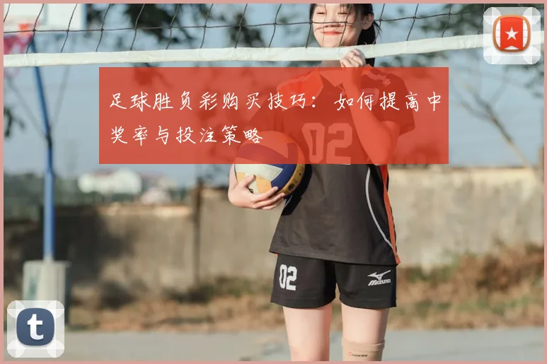 足球胜负彩购买技巧：如何提高中奖率与投注策略