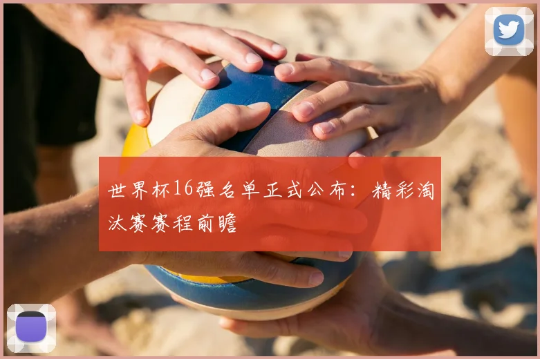 世界杯16强名单正式公布：精彩淘汰赛赛程前瞻