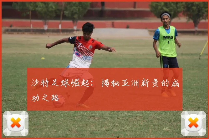沙特足球崛起:揭秘亚洲新贵的成功之路