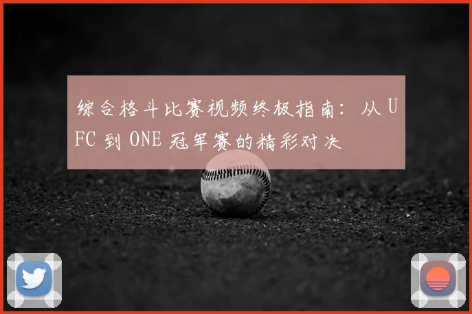 综合格斗比赛视频终极指南:从 UFC 到 ONE 冠军赛的精彩对决