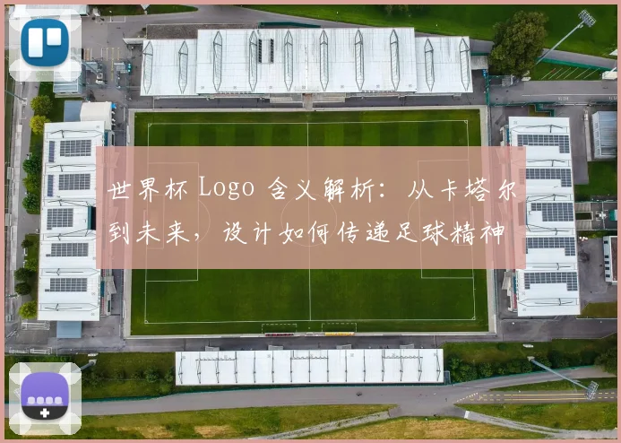 世界杯 Logo 含义解析：从卡塔尔到未来，设计如何传递足球精神