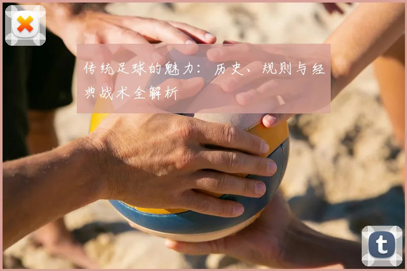 传统足球的魅力：历史、规则与经典战术全解析