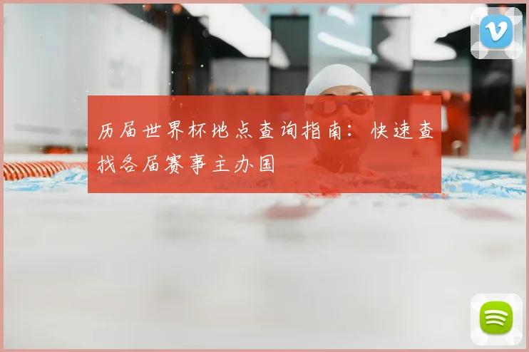 历届世界杯地点查询指南:快速查找各届赛事主办国